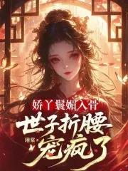 娇丫鬟媚入骨,世子折腰宠疯了 娇丫鬟媚入骨,世子折腰宠疯了